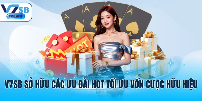 V7SB sở hữu các ưu đãi hot tối ưu vốn cược hữu hiệu